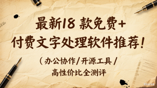 最新18 款免费 + 付费文字处理软件推荐！办公协作 / 开源工具 / 高性价比全测评合集(二)